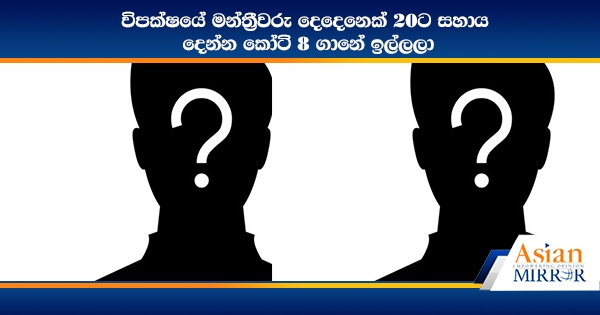 විපක්ෂයේ මන්ත්‍රීවරු දෙදෙනෙක් 20ට සහාය දෙන්න කෝටි 8 ගානේ ඉල්ලලා