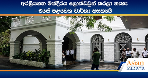 අරලියගහ මන්දිරය ලොක්ඩවුන් කරලා නැහැ - එසේ පළවෙන වාර්තා අසත්‍යයි