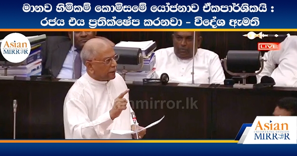 මානව හිමිකම් කොමිසමේ යෝජනාව ඒකපාර්ශිකයි : රජය එය ප්‍රතික්ෂේප කරනවා - විදේශ ඇමති