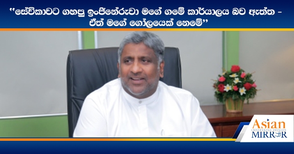 සේවිකාවට ගහපු ඉංජිනේරුවා මගේ ගමේ කාර්යාලය බව ඇත්ත - ඒත් මගේ ගෝලයෙක් නෙමේ