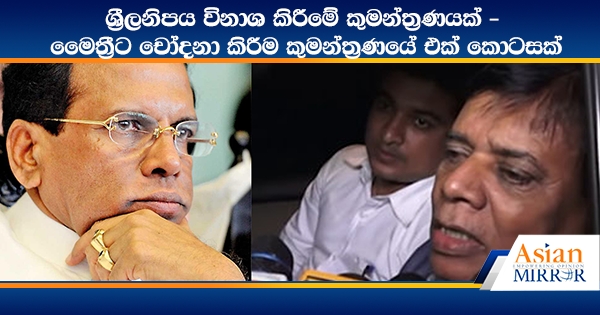 ශ්‍රීලනිපය විනාශ කිරීමේ කුමන්ත්‍රණයක් - මෛත්‍රීට චෝදනා කිරීම කුමන්ත්‍රණයේ එක් කොටසක්