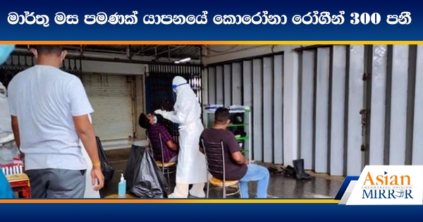 මාර්තු මස පමණක් යාපනයේ කොරෝනා රෝගීන් 300 පනී