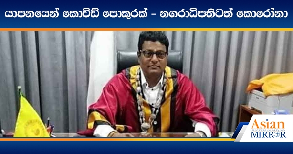 යාපනයෙන් කොවිඩ් පොකුරක් - නගරාධිපතිටත් කොරෝනා