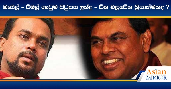 බැසිල් - විමල් ගැටුම පිටුපස ඉන්දු - චීන බලවේග ක්‍රියාත්මකද ?