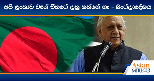 අපි ලංකාව වගේ දිරවගන්න බැරි චීනගේ ලනු කන්නේ නෑ - බංග්ලාදේශය