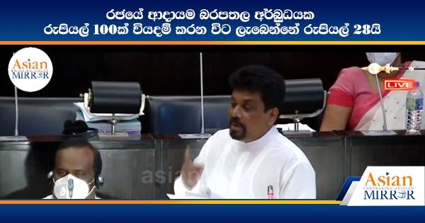 රජයේ ආදායම බරපතල අර්බුධයක - රුපියල් 100ක් වියදම් කරන විට ලැබෙන්නේ රුපියල් 28යි